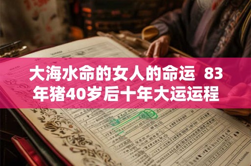 大海水命的女人的命运  83年猪40岁后十年大运运程