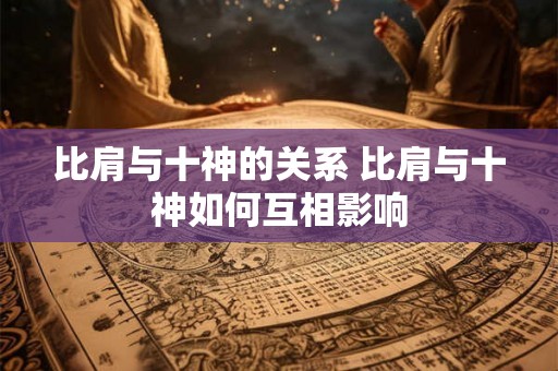 比肩与十神的关系 比肩与十神如何互相影响
