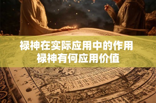 禄神在实际应用中的作用 禄神有何应用价值