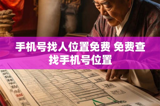 手机号找人位置免费 免费查找手机号位置