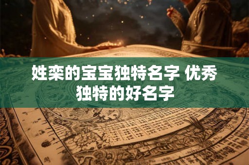 姓栾的宝宝独特名字 优秀独特的好名字