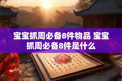 宝宝抓周必备8件物品 宝宝抓周必备8件是什么