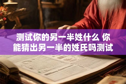 测试你的另一半姓什么 你能猜出另一半的姓氏吗测试你的猜测能力