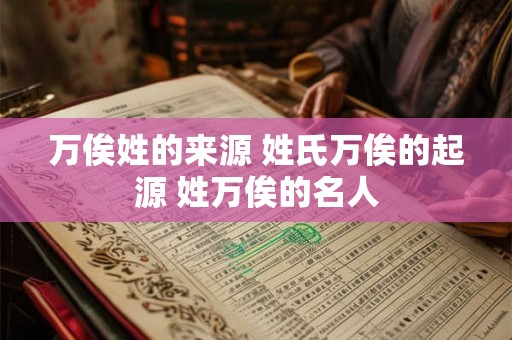 万俟姓的来源 姓氏万俟的起源 姓万俟的名人
