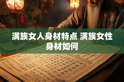满族女人身材特点 满族女性身材如何