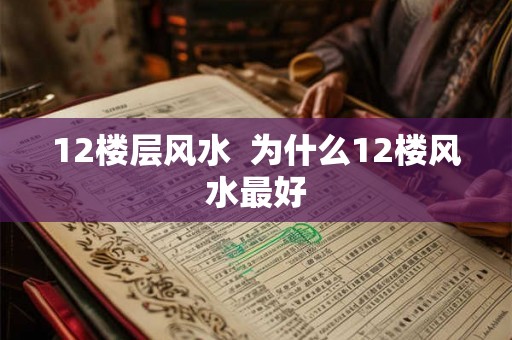 12楼层风水  为什么12楼风水最好