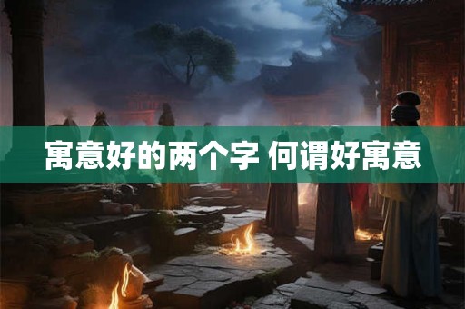 寓意好的两个字 何谓好寓意
