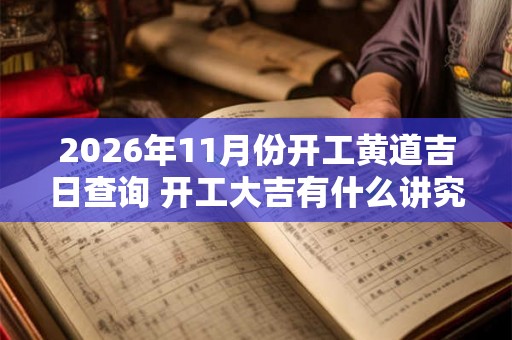 2026年11月份开工黄道吉日查询 开工大吉有什么讲究