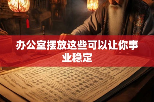 办公室摆放这些可以让你事业稳定