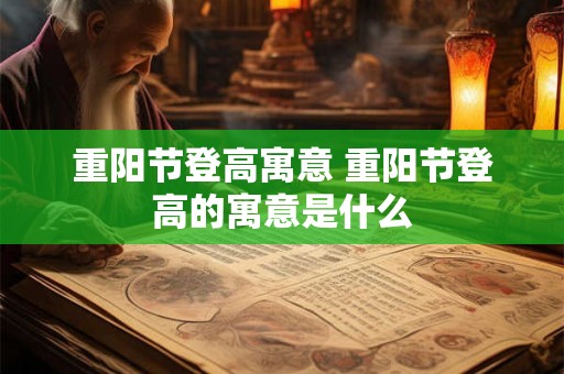 重阳节登高寓意 重阳节登高的寓意是什么