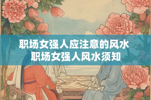 职场女强人应注意的风水 职场女强人风水须知 职场女强人应注意的风水 职场女强人风水须知