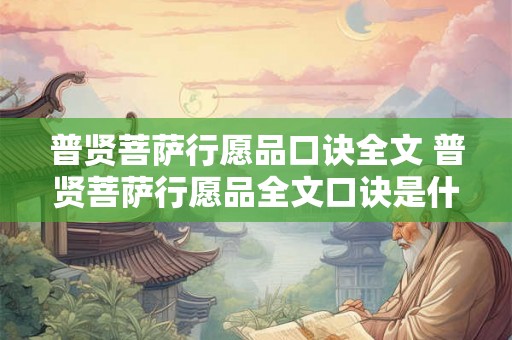 普贤菩萨行愿品口诀全文 普贤菩萨行愿品全文口诀是什么 普贤菩萨行愿品口诀全文 普贤菩萨行愿品全文口诀是什么