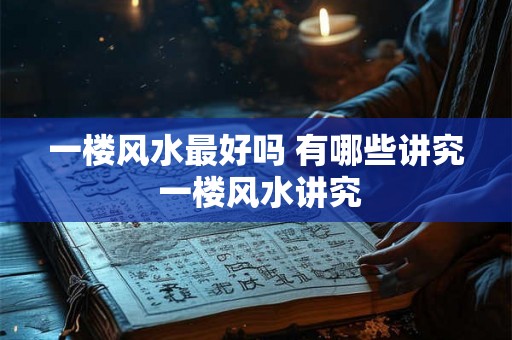 一楼风水最好吗 有哪些讲究 一楼风水讲究