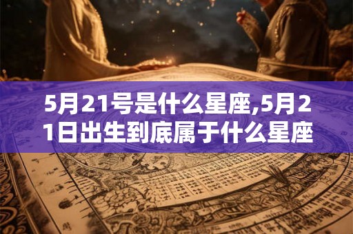 5月21号是什么星座,5月21日出生到底属于什么星座