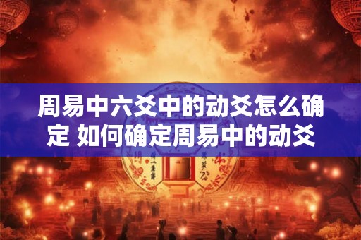 周易中六爻中的动爻怎么确定 如何确定周易中的动爻