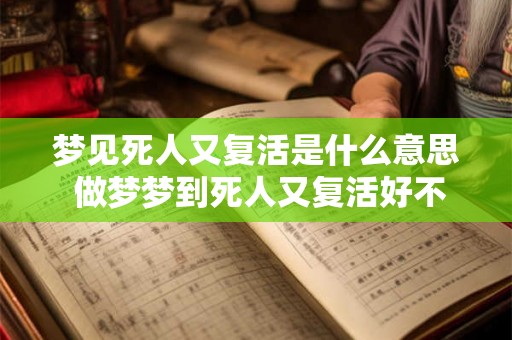 梦见死人又复活是什么意思 做梦梦到死人又复活好不好 梦见死人又复活是什么意思 做梦梦到死人又复活好不好