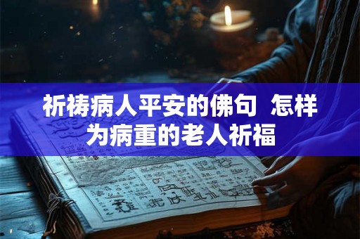 祈祷病人平安的佛句  怎样为病重的老人祈福