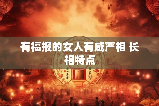 有福报的女人有威严相 长相特点