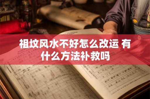 祖坟风水不好怎么改运 有什么方法补救吗