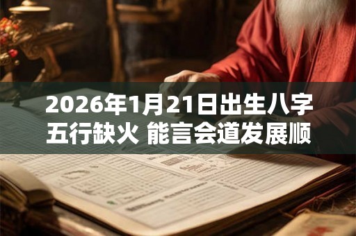 2026年1月21日出生八字五行缺火 能言会道发展顺利