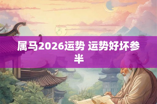 属马2026运势 运势好坏参半