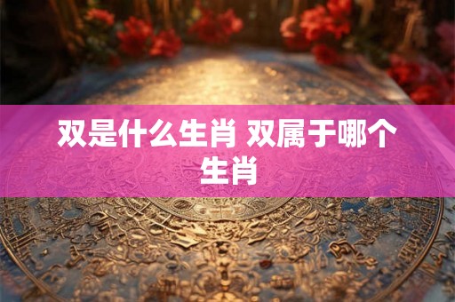 双是什么生肖 双属于哪个生肖
