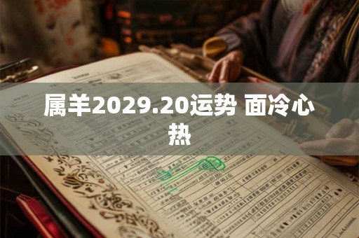 属羊2029.20运势 面冷心热 属羊2029.20运势 面冷心热
