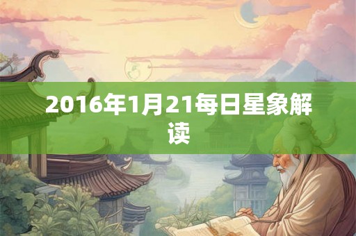 2016年1月21每日星象解读 2016年1月21每日星象解读