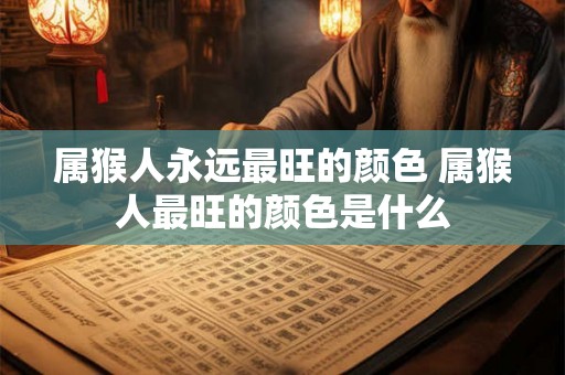 属猴人永远最旺的颜色 属猴人最旺的颜色是什么