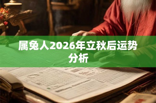 属兔人2026年立秋后运势分析 属兔人2026年立秋后运势分析