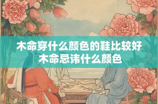 木命穿什么颜色的鞋比较好 木命忌讳什么颜色