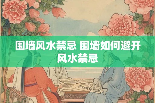 围墙风水禁忌 围墙如何避开风水禁忌