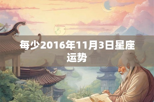 每少2016年11月3日星座运势 每少2016年11月3日星座运势