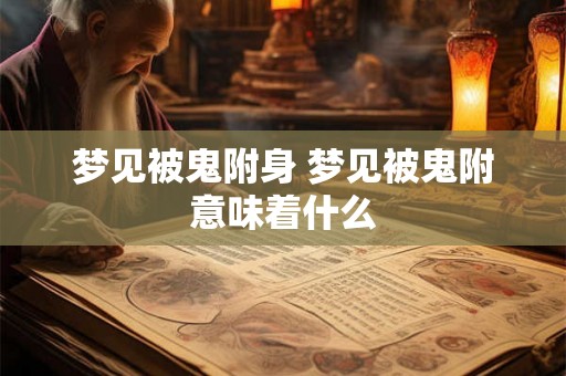 梦见被鬼附身 梦见被鬼附意味着什么 梦见被鬼附身 梦见被鬼附意味着什么