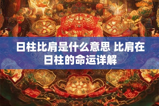 日柱比肩是什么意思 比肩在日柱的命运详解