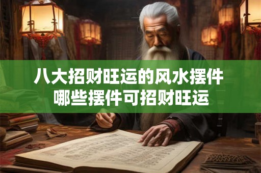 八大招财旺运的风水摆件 哪些摆件可招财旺运 八大招财旺运的风水摆件 哪些摆件可招财旺运