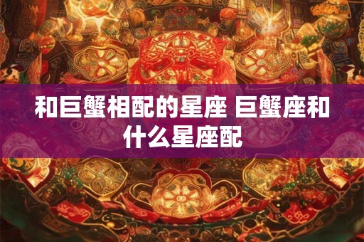 和巨蟹相配的星座 巨蟹座和什么星座配