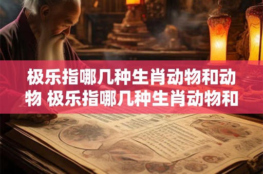 极乐指哪几种生肖动物和动物 极乐指哪几种生肖动物和动物图片