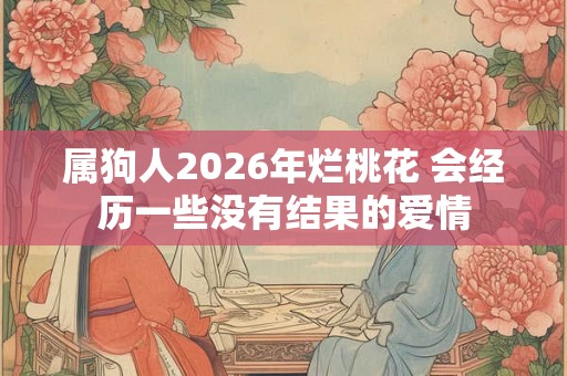 属狗人2026年烂桃花 会经历一些没有结果的爱情