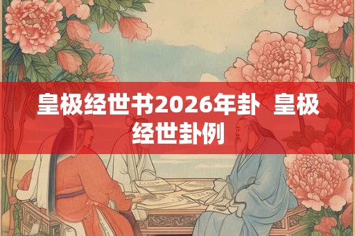 皇极经世书2026年卦  皇极经世卦例