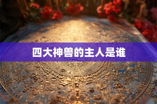 四大神兽的主人是谁 四大神兽的主人是谁