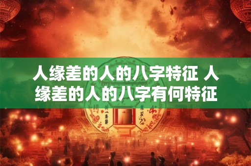 人缘差的人的八字特征 人缘差的人的八字有何特征