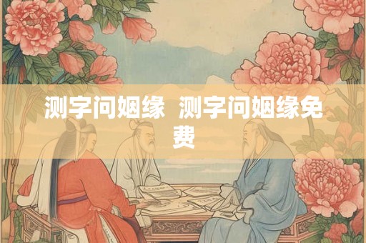 测字问姻缘 测字问姻缘免费 测字问姻缘 测字问姻缘免费