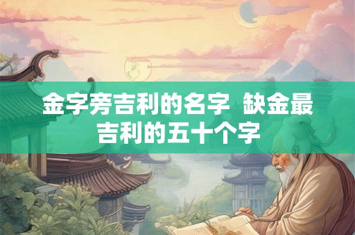 金字旁吉利的名字  缺金最吉利的五十个字