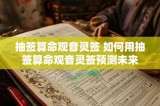 抽签算命观音灵签 如何用抽签算命观音灵签预测未来