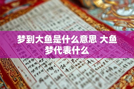 梦到大鱼是什么意思 大鱼梦代表什么 梦到大鱼是什么意思 大鱼梦代表什么