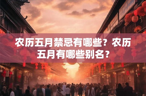 农历五月禁忌有哪些?农历五月有哪些别名? 农历五月禁忌有哪些?农历五月有哪些别名?