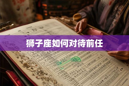 狮子座如何对待前任