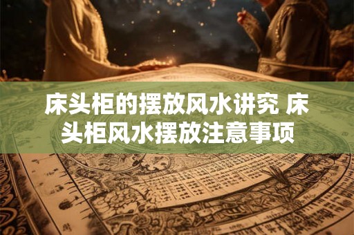 床头柜的摆放风水讲究 床头柜风水摆放注意事项 床头柜的摆放风水讲究 床头柜风水摆放注意事项
