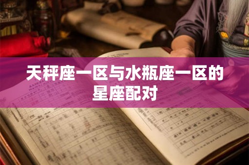 天秤座一区与水瓶座一区的星座配对